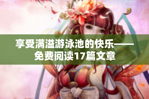 享受满溢游泳池的快乐——免费阅读17篇文章