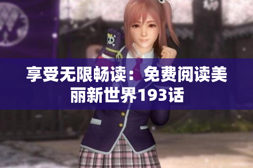 享受无限畅读：免费阅读美丽新世界193话