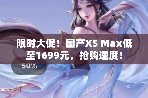 限时大促！国产XS Max低至1699元，抢购速度！