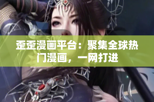 歪歪漫画平台：聚集全球热门漫画，一网打进