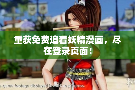 重获免费追看妖精漫画，尽在登录页面！