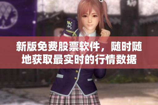 新版免费股票软件，随时随地获取最实时的行情数据