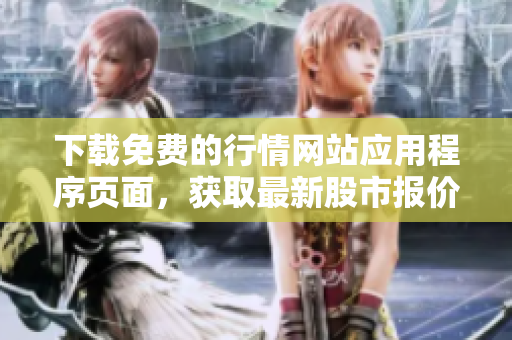 下载免费的行情网站应用程序页面，获取最新股市报价。