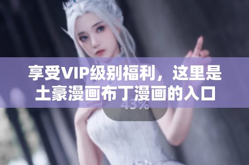 享受VIP级别福利，这里是土豪漫画布丁漫画的入口