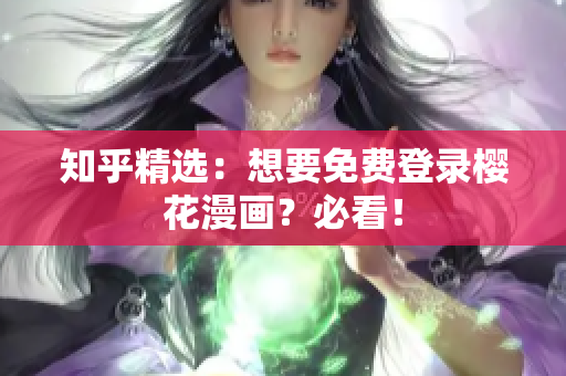 知乎精选：想要免费登录樱花漫画？必看！