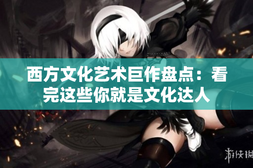 西方文化艺术巨作盘点：看完这些你就是文化达人