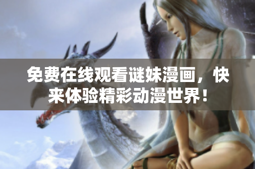 免费在线观看谜妹漫画，快来体验精彩动漫世界！