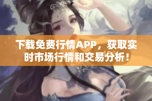 下载免费行情APP，获取实时市场行情和交易分析！