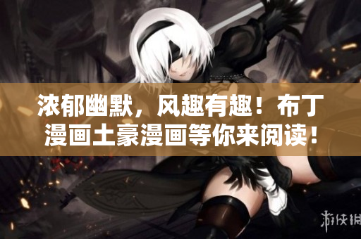 浓郁幽默，风趣有趣！布丁漫画土豪漫画等你来阅读！