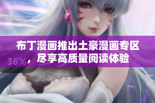 布丁漫画推出土豪漫画专区，尽享高质量阅读体验
