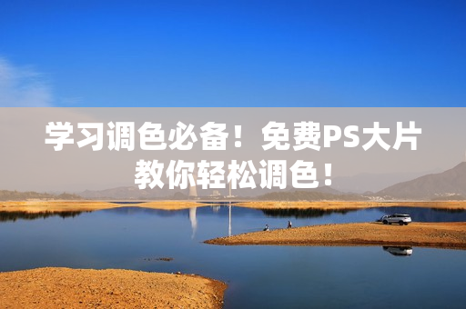 学习调色必备！免费PS大片教你轻松调色！