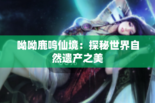 呦呦鹿鸣仙境：探秘世界自然遗产之美