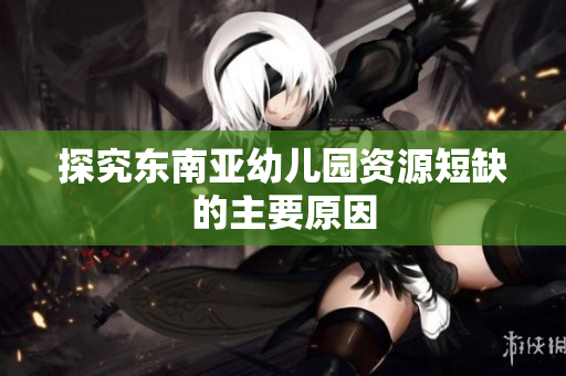 探究东南亚幼儿园资源短缺的主要原因