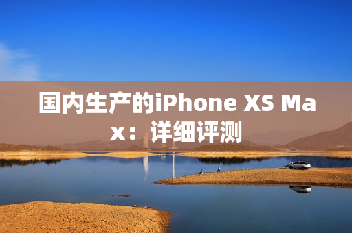 国内生产的iPhone XS Max：详细评测