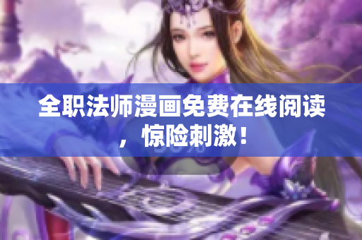 全职法师漫画免费在线阅读，惊险刺激！