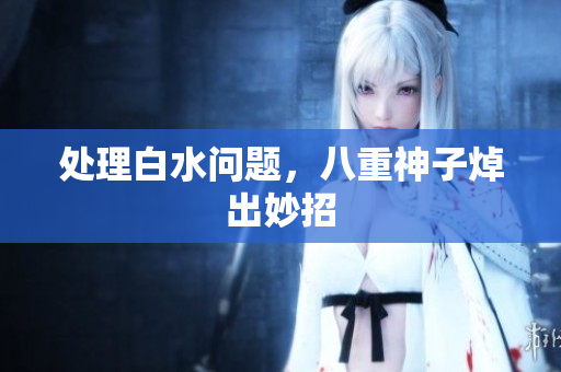 处理白水问题，八重神子焯出妙招