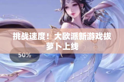 挑战速度！大欧派新游戏拔萝卜上线