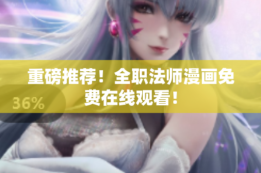 重磅推荐！全职法师漫画免费在线观看！