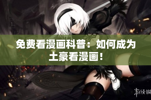 免费看漫画科普：如何成为土豪看漫画！