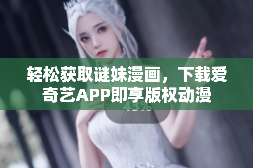 轻松获取谜妹漫画，下载爱奇艺APP即享版权动漫