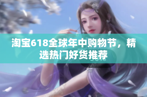 淘宝618全球年中购物节，精选热门好货推荐
