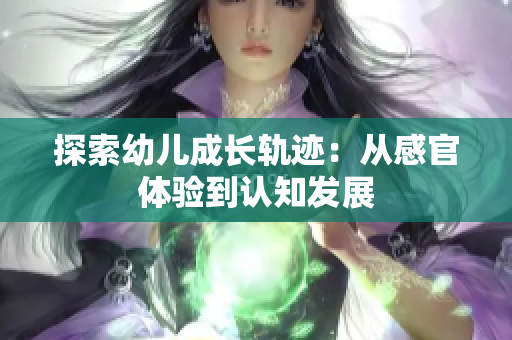 探索幼儿成长轨迹：从感官体验到认知发展