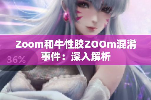 Zoom和牛性胶ZOOm混淆事件：深入解析
