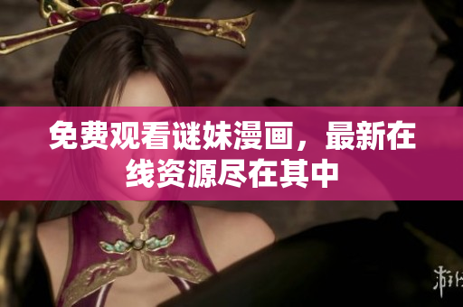 免费观看谜妹漫画，最新在线资源尽在其中
