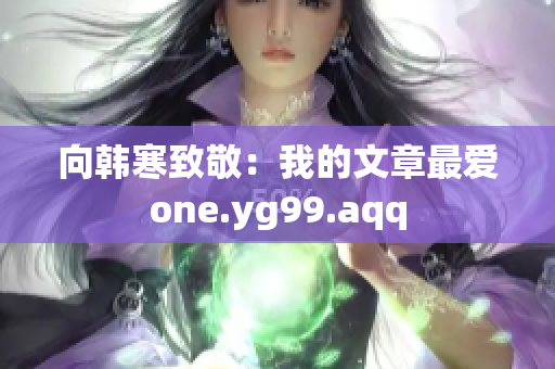 向韩寒致敬：我的文章最爱one.yg99.aqq