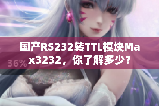 国产RS232转TTL模块Max3232，你了解多少？
