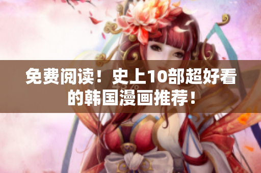 免费阅读！史上10部超好看的韩国漫画推荐！