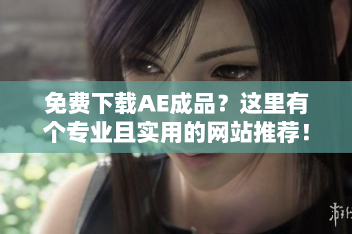 免费下载AE成品？这里有个专业且实用的网站推荐！