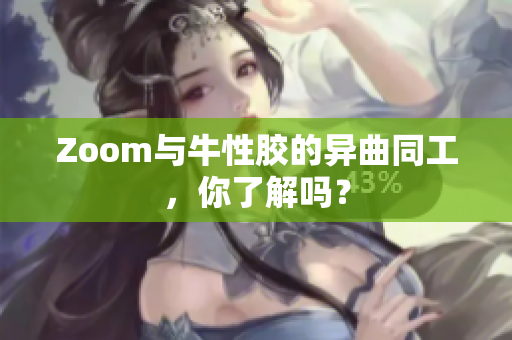 Zoom与牛性胶的异曲同工，你了解吗？