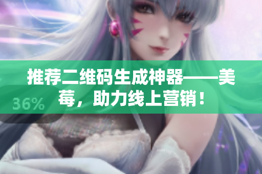 推荐二维码生成神器——美莓，助力线上营销！