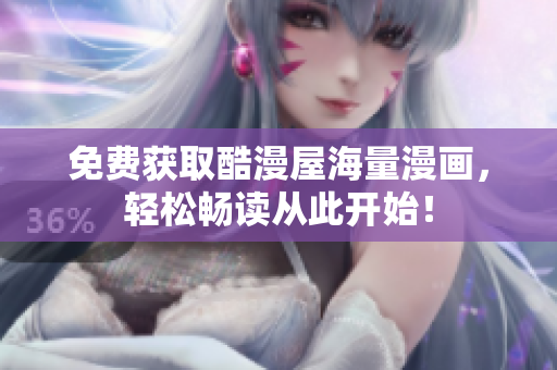 免费获取酷漫屋海量漫画，轻松畅读从此开始！