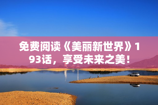 免费阅读《美丽新世界》193话，享受未来之美！