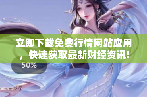立即下载免费行情网站应用，快速获取最新财经资讯!