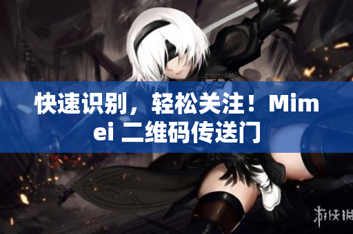 快速识别，轻松关注！Mimei 二维码传送门