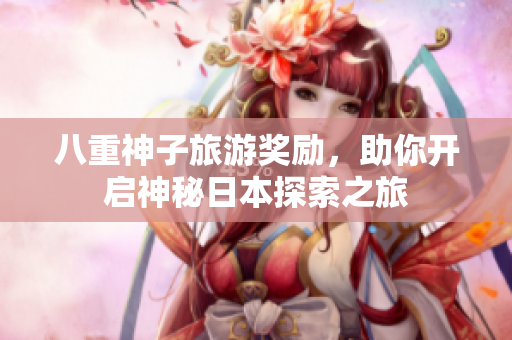 八重神子旅游奖励，助你开启神秘日本探索之旅