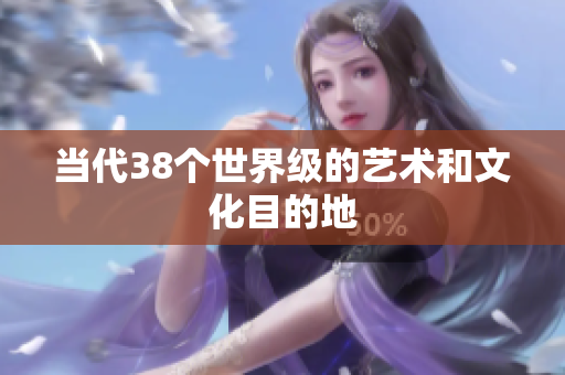 当代38个世界级的艺术和文化目的地
