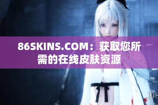 86SKINS.COM：获取您所需的在线皮肤资源