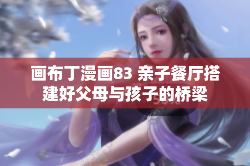 画布丁漫画83 亲子餐厅搭建好父母与孩子的桥梁