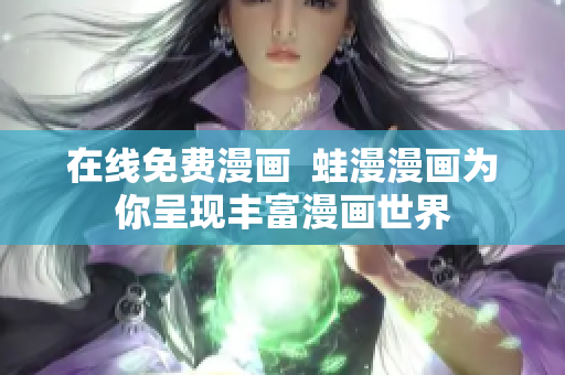 在线免费漫画  蛙漫漫画为你呈现丰富漫画世界