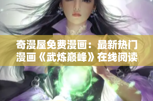 奇漫屋免费漫画：最新热门漫画《武炼巅峰》在线阅读