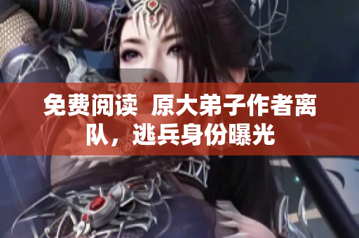 免费阅读  原大弟子作者离队，逃兵身份曝光