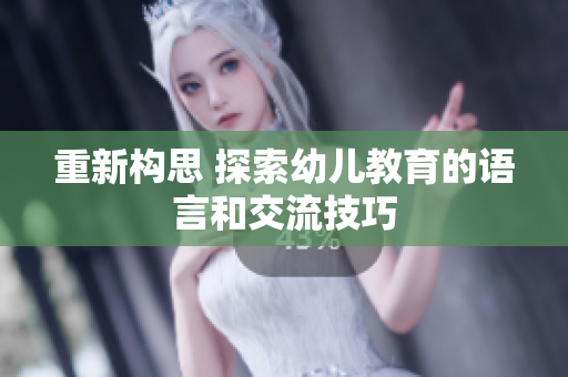 重新构思 探索幼儿教育的语言和交流技巧
