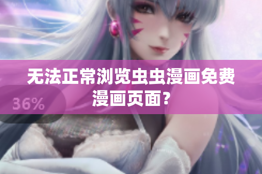 无法正常浏览虫虫漫画免费漫画页面？