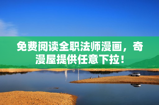 免费阅读全职法师漫画，奇漫屋提供任意下拉！