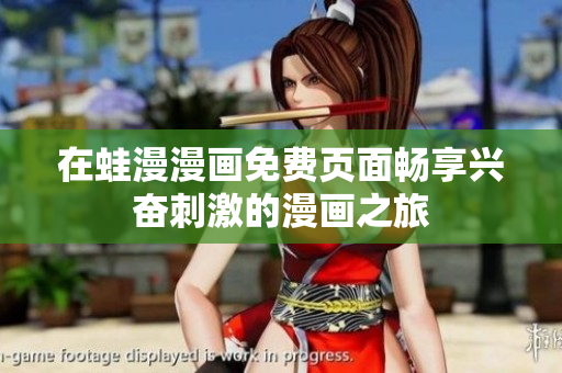 在蛙漫漫画免费页面畅享兴奋刺激的漫画之旅