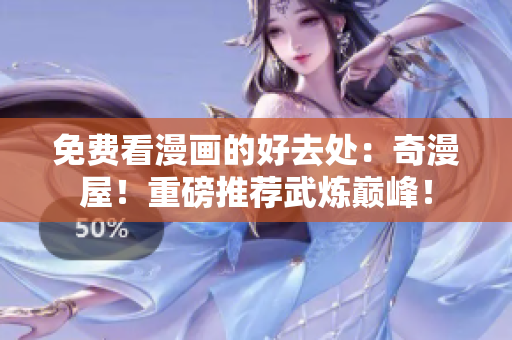 免费看漫画的好去处：奇漫屋！重磅推荐武炼巅峰！